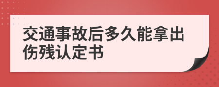 交通事故后多久能拿出伤残认定书