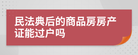 民法典后的商品房房产证能过户吗