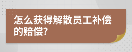 怎么获得解散员工补偿的赔偿?