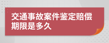 交通事故案件鉴定赔偿期限是多久