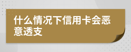 什么情况下信用卡会恶意透支