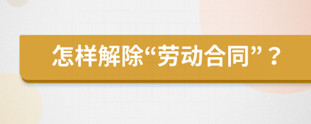 怎样解除“劳动合同”？