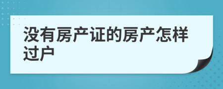 没有房产证的房产怎样过户