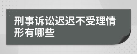 刑事诉讼迟迟不受理情形有哪些