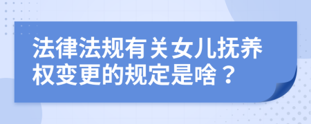 法律法规有关女儿抚养权变更的规定是啥？