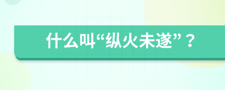 什么叫“纵火未遂”？