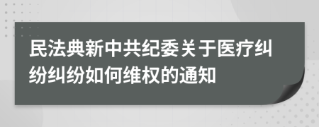 民法典新中共纪委关于医疗纠纷纠纷如何维权的通知