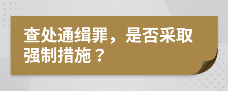 查处通缉罪，是否采取强制措施？