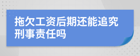 拖欠工资后期还能追究刑事责任吗