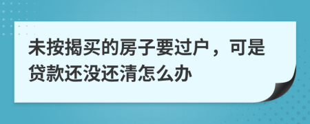 未按揭买的房子要过户，可是贷款还没还清怎么办