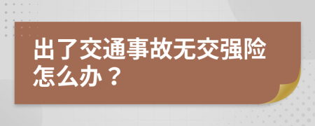 出了交通事故无交强险怎么办？