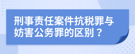 刑事责任案件抗税罪与妨害公务罪的区别？