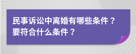 民事诉讼中离婚有哪些条件？要符合什么条件？