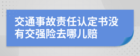 交通事故责任认定书没有交强险去哪儿赔