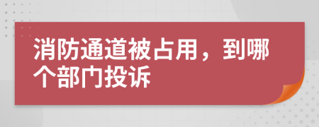 消防通道被占用，到哪个部门投诉