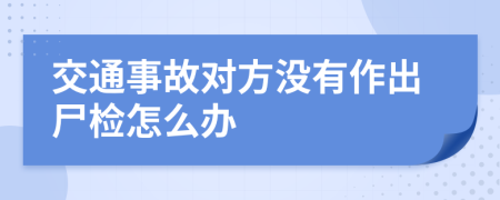 交通事故对方没有作出尸检怎么办