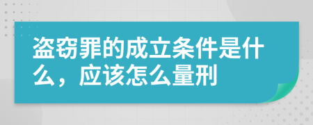 盗窃罪的成立条件是什么，应该怎么量刑