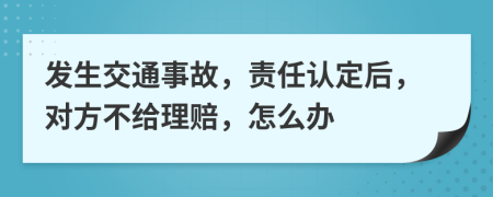 发生交通事故，责任认定后，对方不给理赔，怎么办