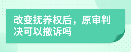 改变抚养权后，原审判决可以撤诉吗