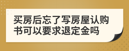 买房后忘了写房屋认购书可以要求退定金吗