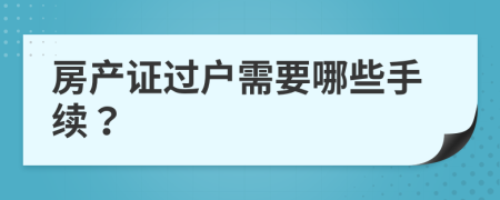 房产证过户需要哪些手续？