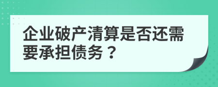 企业破产清算是否还需要承担债务？