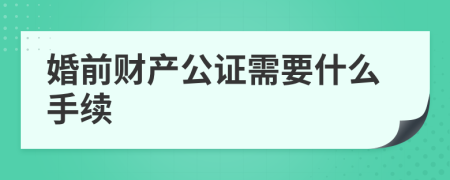 婚前财产公证需要什么手续