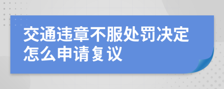 交通违章不服处罚决定怎么申请复议