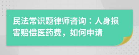 民法常识题律师咨询：人身损害赔偿医药费，如何申请