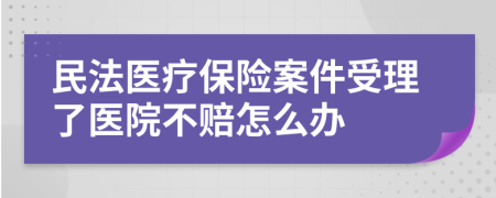 民法医疗保险案件受理了医院不赔怎么办