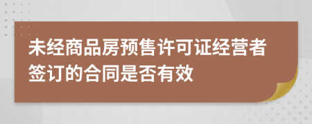 未经商品房预售许可证经营者签订的合同是否有效