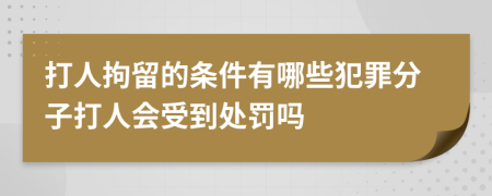 打人拘留的条件有哪些犯罪分子打人会受到处罚吗