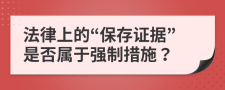 法律上的“保存证据”是否属于强制措施？