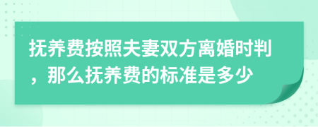 抚养费按照夫妻双方离婚时判，那么抚养费的标准是多少