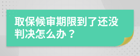 取保候审期限到了还没判决怎么办？