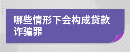 哪些情形下会构成贷款诈骗罪