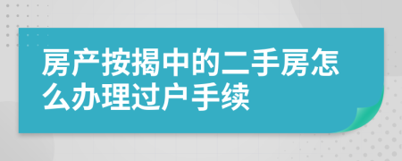 房产按揭中的二手房怎么办理过户手续