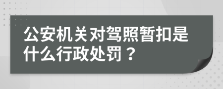 公安机关对驾照暂扣是什么行政处罚？