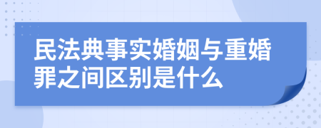 民法典事实婚姻与重婚罪之间区别是什么