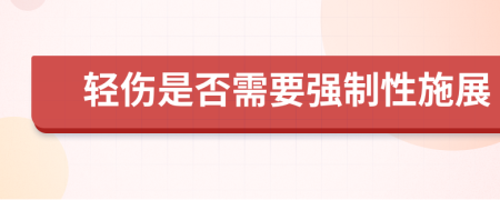 轻伤是否需要强制性施展