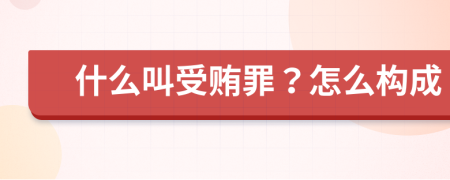 什么叫受贿罪？怎么构成