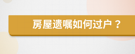 房屋遗嘱如何过户？