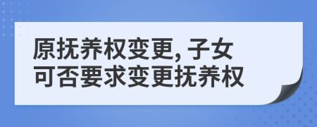 原抚养权变更, 子女可否要求变更抚养权