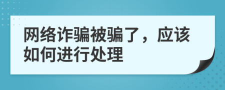 网络诈骗被骗了，应该如何进行处理