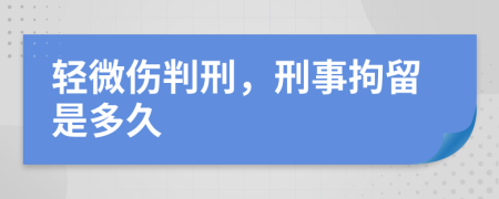 轻微伤判刑，刑事拘留是多久