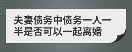 夫妻债务中债务一人一半是否可以一起离婚