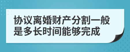 协议离婚财产分割一般是多长时间能够完成