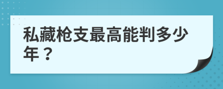 私藏枪支最高能判多少年？