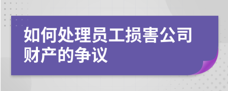 如何处理员工损害公司财产的争议