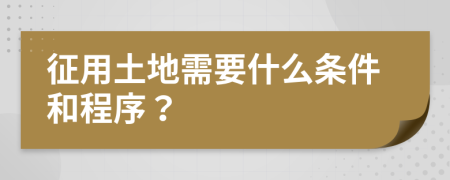 征用土地需要什么条件和程序？